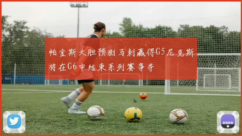 帕金斯大胆预测马刺赢得G5尼克斯将在G6中结束系列赛争夺
